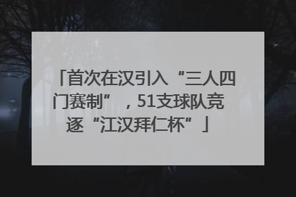 首次在汉引入“三人四门赛制”，51支球队竞逐“江汉拜仁杯”