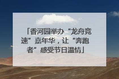 香河园举办“龙舟竞速”嘉年华，让“奔跑者”感受节日温情