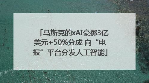 马斯克的xAI豪掷3亿美元+50%分成 向“电报”平台分发人工智能