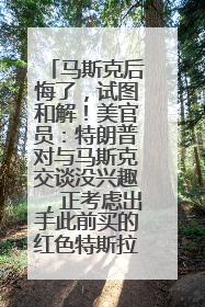 马斯克后悔了，试图和解！美官员：特朗普对与马斯克交谈没兴趣，正考虑出手此前买的红色特斯拉！特斯拉股价巨震