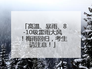 高温、暴雨、8-10级雷雨大风！梅雨回归，考生请注意！