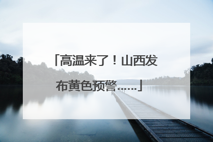 高温来了！山西发布黄色预警……