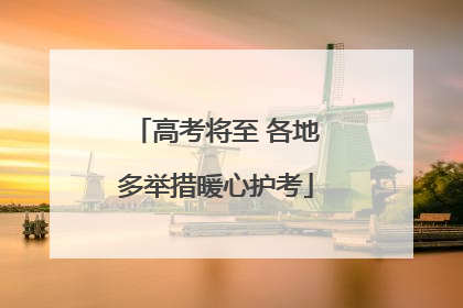 高考将至 各地多举措暖心护考