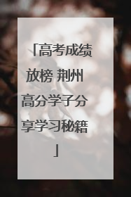高考成绩放榜 荆州高分学子分享学习秘籍