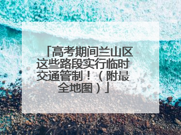 高考期间兰山区这些路段实行临时交通管制！（附最全地图）