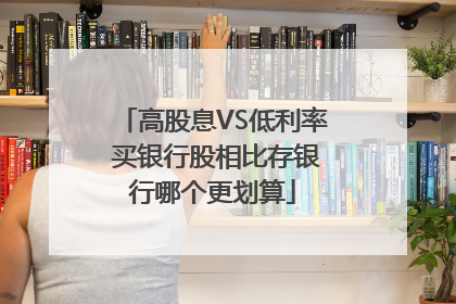 高股息VS低利率 买银行股相比存银行哪个更划算