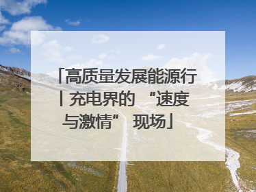 高质量发展能源行丨充电界的 “速度与激情” 现场