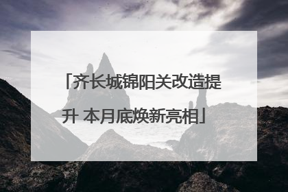 齐长城锦阳关改造提升 本月底焕新亮相