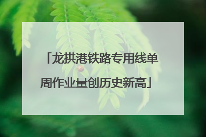 龙拱港铁路专用线单周作业量创历史新高