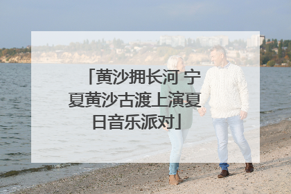 黄沙拥长河 宁夏黄沙古渡上演夏日音乐派对