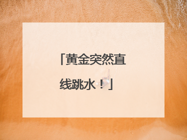 黄金突然直线跳水！