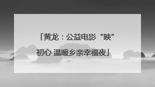黄龙：公益电影“映”初心 温暖乡亲幸福夜