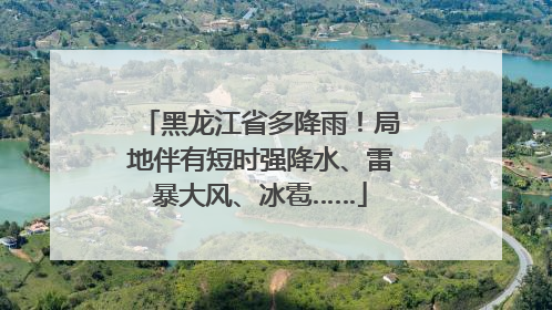 黑龙江省多降雨！局地伴有短时强降水、雷暴大风、冰雹……