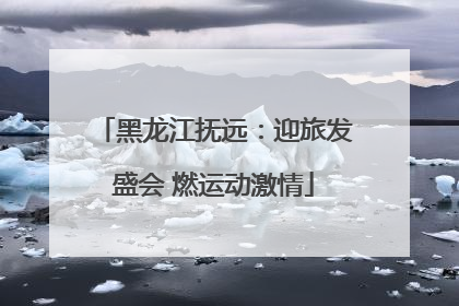 黑龙江抚远：迎旅发盛会 燃运动激情
