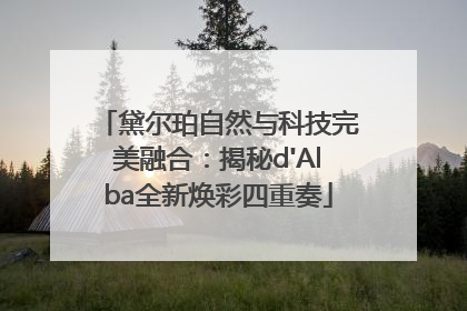 黛尔珀自然与科技完美融合：揭秘d'Alba全新焕彩四重奏