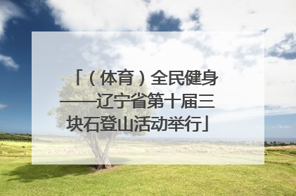 （体育）全民健身——辽宁省第十届三块石登山活动举行