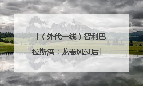 （外代一线）智利巴拉斯港：龙卷风过后