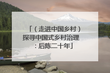 （走进中国乡村）探寻中国式乡村治理：后陈二十年