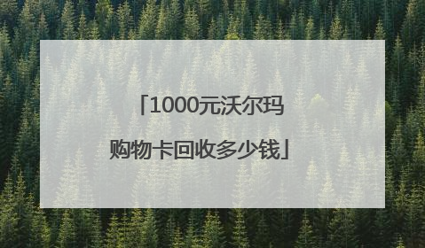 1000元沃尔玛购物卡回收多少钱
