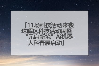 11场科技活动来袭 珠晖区科技活动周暨“元启新境”Ai机器人科普展启动