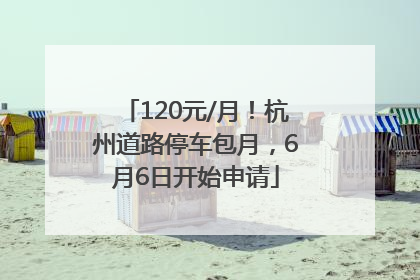 120元/月！杭州道路停车包月，6月6日开始申请