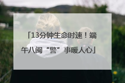 13分钟生命时速！端午八闽“警”事暖人心