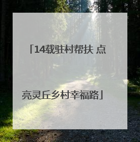 14载驻村帮扶 点亮灵丘乡村幸福路