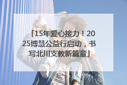 15年爱心接力！2025博慧公益行启动，书写北川支教新篇章