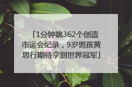 1分钟跳362个创造市运会纪录，9岁男孩黄思行期待拿到世界冠军