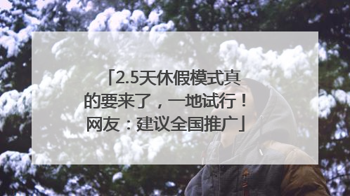 2.5天休假模式真的要来了，一地试行！网友：建议全国推广