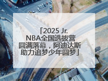 2025 Jr. NBA全国选拔营圆满落幕，阿迪达斯助力追梦少年圆梦