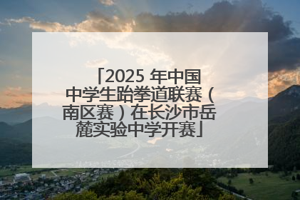 2025 年中国中学生跆拳道联赛（南区赛）在长沙市岳麓实验中学开赛