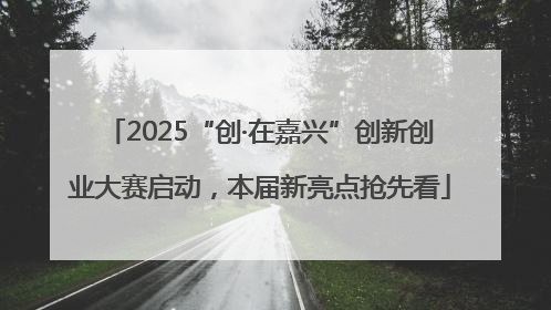 2025“创·在嘉兴”创新创业大赛启动，本届新亮点抢先看