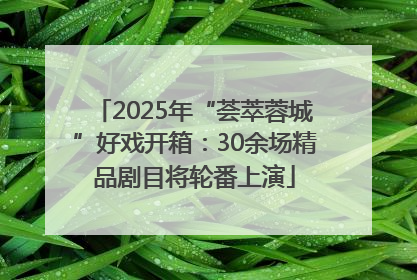 2025年“荟萃蓉城”好戏开箱：30余场精品剧目将轮番上演