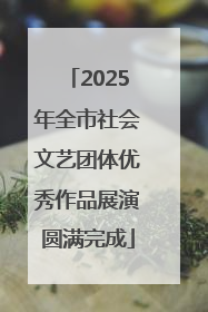 2025年全市社会文艺团体优秀作品展演圆满完成