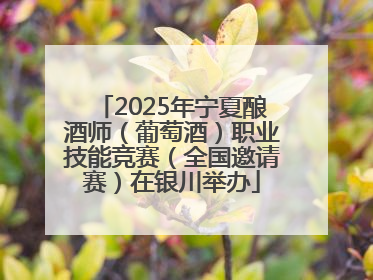2025年宁夏酿酒师（葡萄酒）职业技能竞赛（全国邀请赛）在银川举办