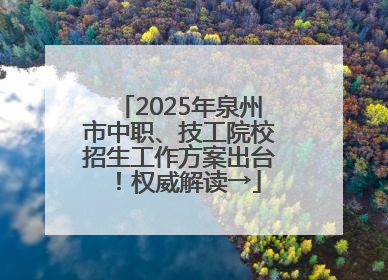 2025年泉州市中职、技工院校招生工作方案出台！权威解读→