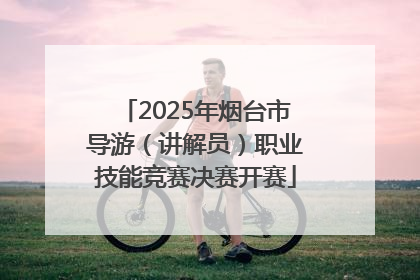 2025年烟台市导游（讲解员）职业技能竞赛决赛开赛