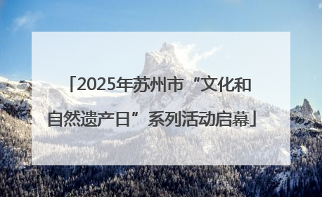 2025年苏州市“文化和自然遗产日”系列活动启幕