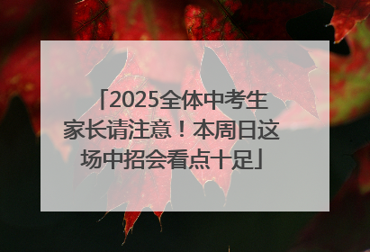 2025全体中考生家长请注意！本周日这场中招会看点十足