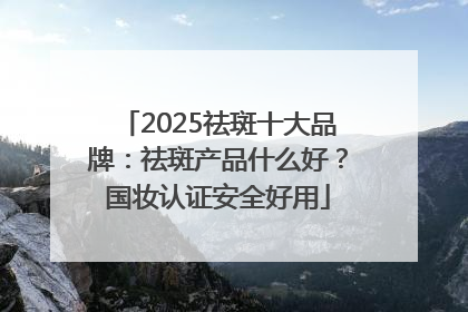 2025祛斑十大品牌：祛斑产品什么好？国妆认证安全好用