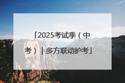 2025考试季（中考）｜多方联动护考