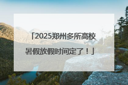 2025郑州多所高校暑假放假时间定了！