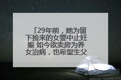 29年前，她为留下捡来的女婴中止妊娠 如今欲卖房为养女治病，也希望生父母现身丨红星寻人