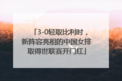 3-0轻取比利时，新阵容亮相的中国女排取得世联赛开门红