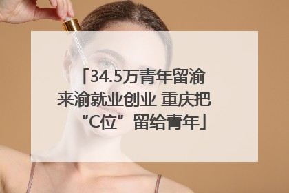 34.5万青年留渝来渝就业创业 重庆把“C位”留给青年