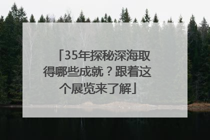 35年探秘深海取得哪些成就？跟着这个展览来了解