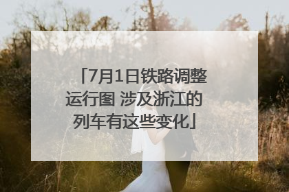 7月1日铁路调整运行图 涉及浙江的列车有这些变化
