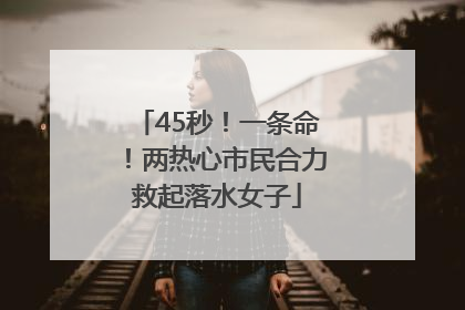 45秒！一条命！两热心市民合力救起落水女子