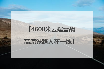 4600米云端雪战 高原铁路人在一线